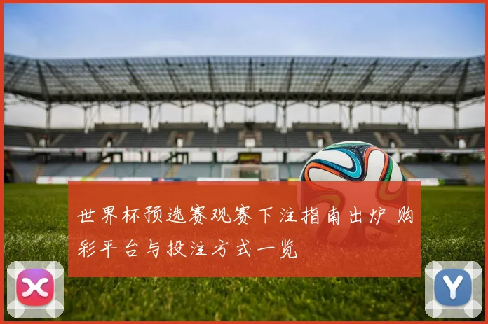 世界杯预选赛观赛下注指南出炉 购彩平台与投注方式一览