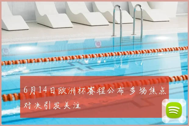 6月14日欧洲杯赛程公布 多场焦点对决引发关注