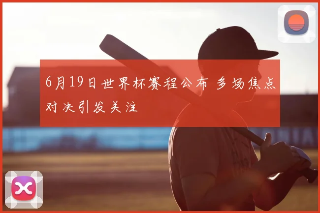 6月19日世界杯赛程公布 多场焦点对决引发关注