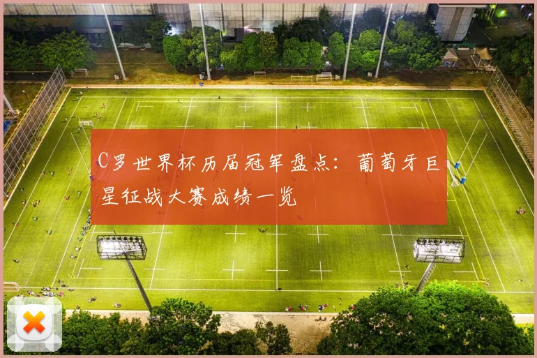 C罗世界杯历届冠军盘点：葡萄牙巨星征战大赛成绩一览