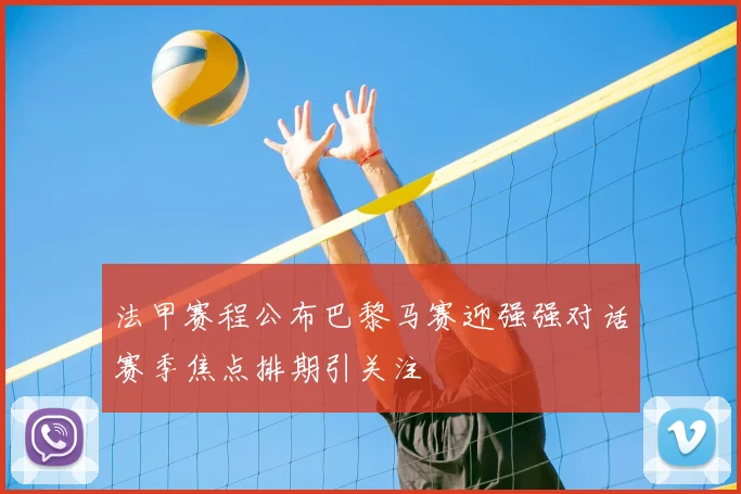 法甲赛程公布巴黎马赛迎强强对话赛季焦点排期引关注