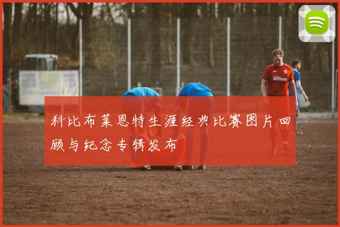 科比布莱恩特生涯经典比赛图片回顾与纪念专辑发布