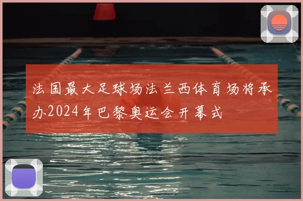 法国最大足球场法兰西体育场将承办2024年巴黎奥运会开幕式