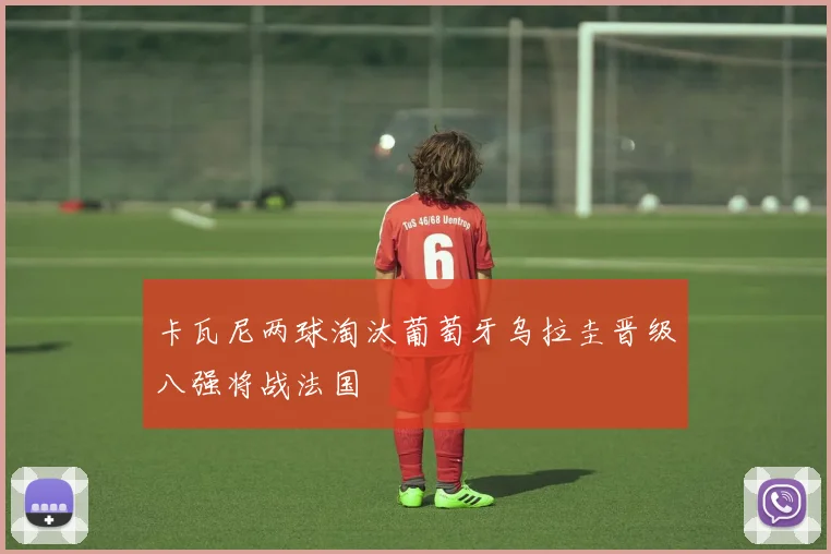 卡瓦尼两球淘汰葡萄牙乌拉圭晋级八强将战法国