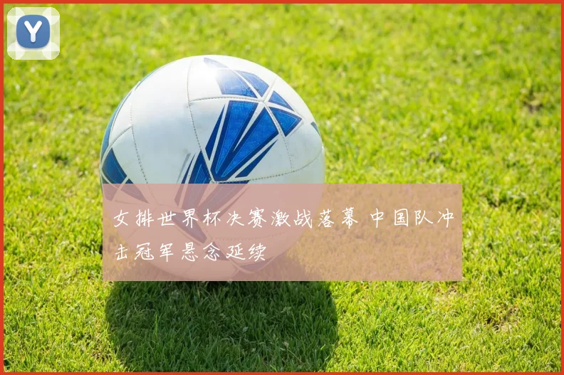 女排世界杯决赛激战落幕 中国队冲击冠军悬念延续