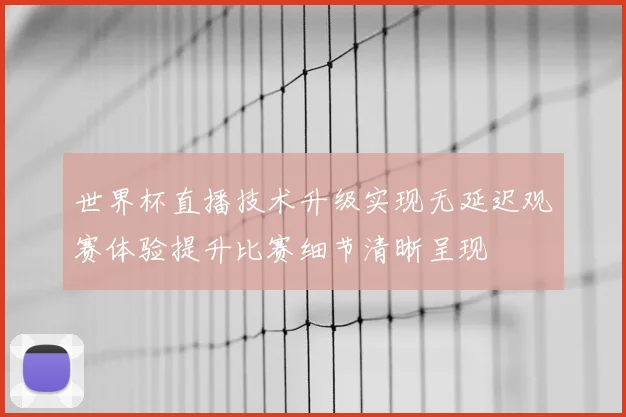 世界杯直播技术升级实现无延迟观赛体验提升比赛细节清晰呈现