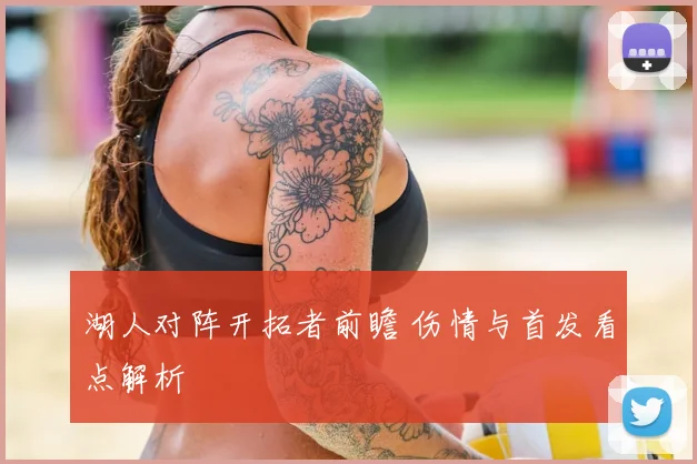 湖人对阵开拓者前瞻 伤情与首发看点解析