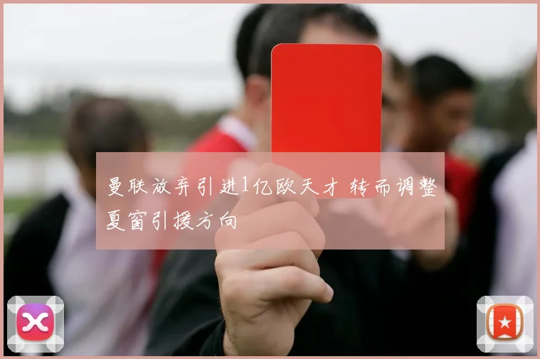 曼联放弃引进1亿欧天才 转而调整夏窗引援方向