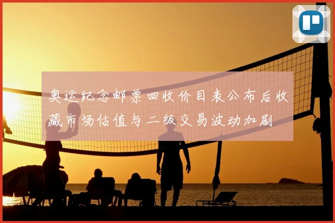 奥运纪念邮票回收价目表公布后收藏市场估值与二级交易波动加剧