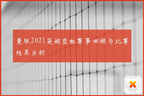 曼联2021英超首轮赛事回顾与比赛结果分析