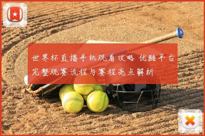 世界杯直播手机观看攻略 优酷平台完整观赛流程与赛程亮点解析