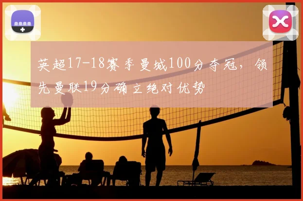 英超17-18赛季曼城100分夺冠，领先曼联19分确立绝对优势