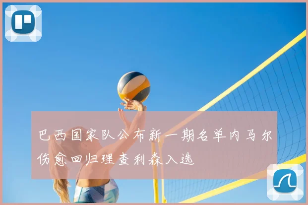 巴西国家队公布新一期名单内马尔伤愈回归理查利森入选