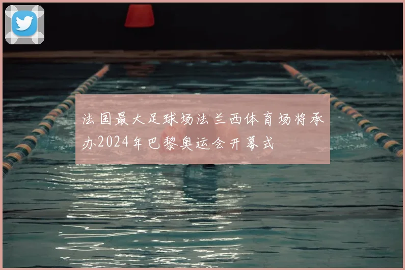 法国最大足球场法兰西体育场将承办2024年巴黎奥运会开幕式