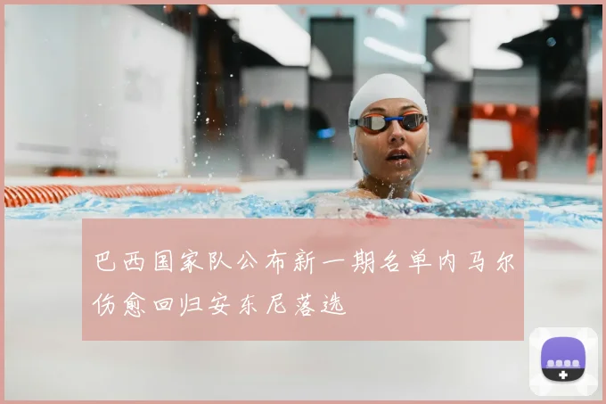 巴西国家队公布新一期名单内马尔伤愈回归安东尼落选