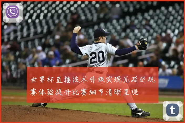 世界杯直播技术升级实现无延迟观赛体验提升比赛细节清晰呈现