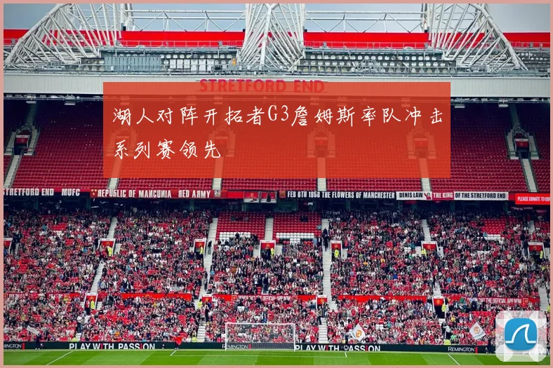 湖人对阵开拓者G3詹姆斯率队冲击系列赛领先