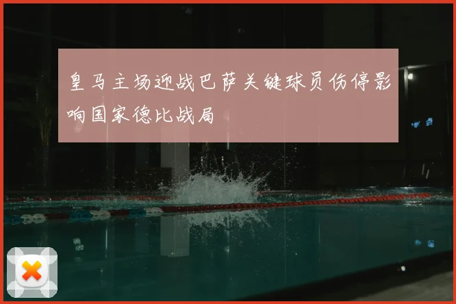 皇马主场迎战巴萨关键球员伤停影响国家德比战局