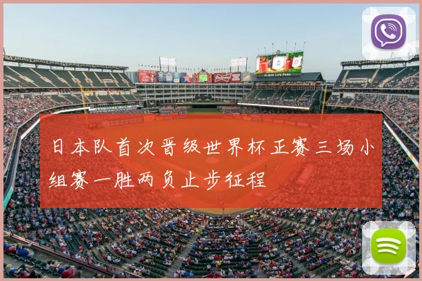 日本队首次晋级世界杯正赛三场小组赛一胜两负止步征程