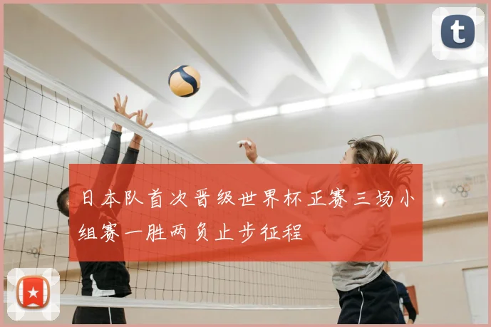 日本队首次晋级世界杯正赛三场小组赛一胜两负止步征程