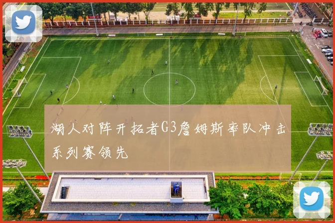 湖人对阵开拓者G3詹姆斯率队冲击系列赛领先